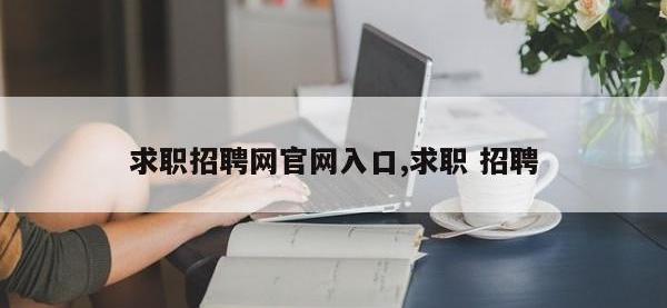 求职招聘网官网入口,求职 招聘