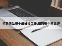 招聘网站哪个最好找工作,招聘哪个网站好