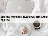 公司租车合同免费范本,公司与公司租车协议范本样本