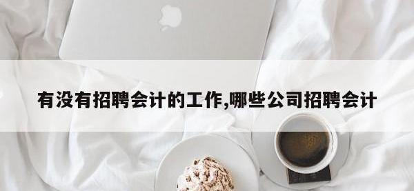 有没有招聘会计的工作,哪些公司招聘会计