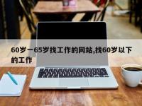 60岁一65岁找工作的网站,找60岁以下的工作