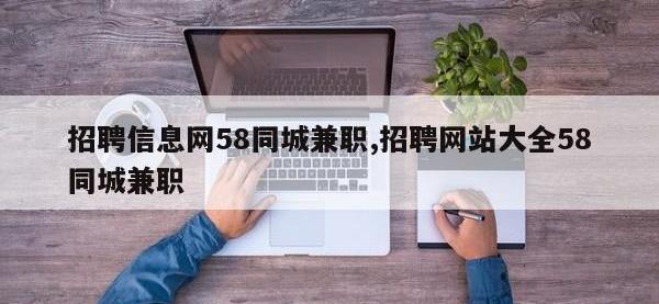 招聘信息网58同城兼职,招聘网站大全58同城兼职