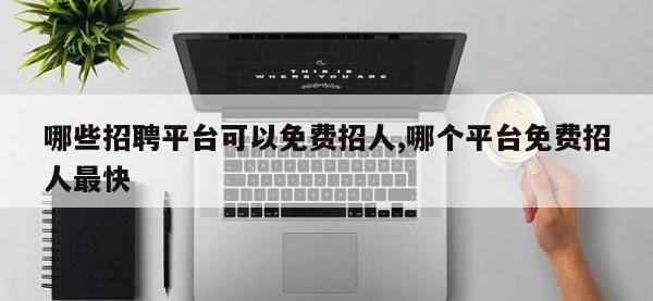 哪些招聘平台可以免费招人,哪个平台免费招人最快
