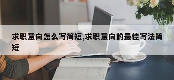 求职意向怎么写简短,求职意向的最佳写法简短