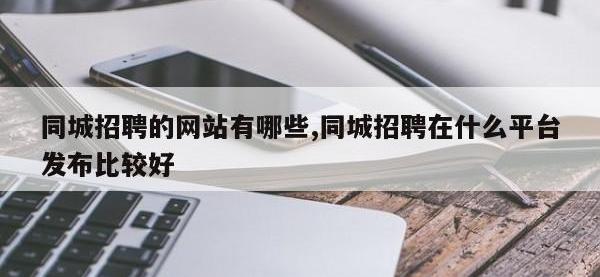 同城招聘的网站有哪些,同城招聘在什么平台发布比较好