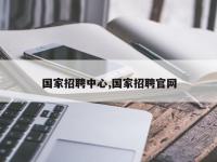 国家招聘中心,国家招聘官网