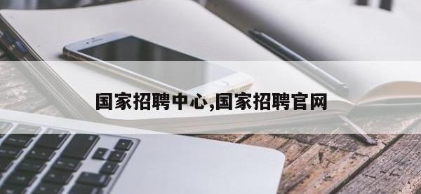 国家招聘中心,国家招聘官网