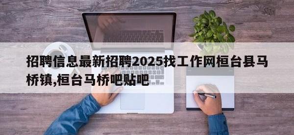 招聘信息最新招聘2025找工作网桓台县马桥镇,桓台马桥吧贴吧