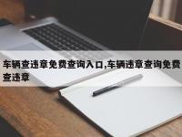 车辆查违章免费查询入口,车辆违章查询免费查违章