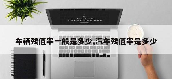 车辆残值率一般是多少,汽车残值率是多少