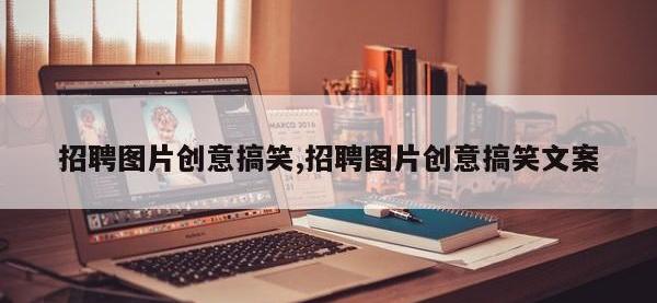 招聘图片创意搞笑,招聘图片创意搞笑文案