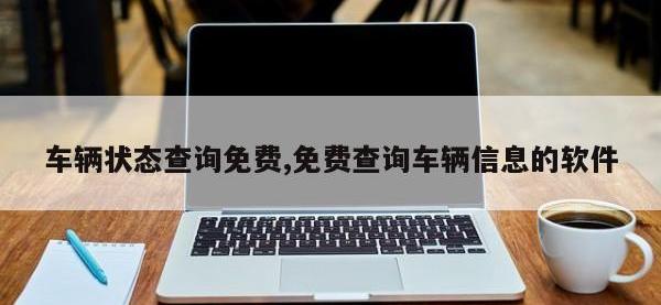 车辆状态查询免费,免费查询车辆信息的软件