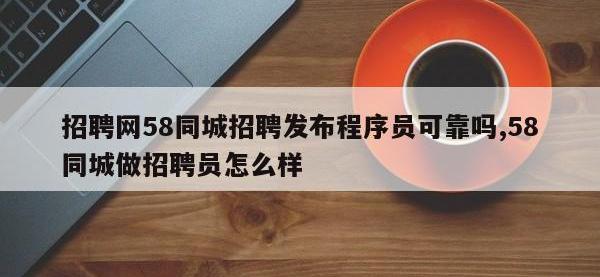 招聘网58同城招聘发布程序员可靠吗,58同城做招聘员怎么样