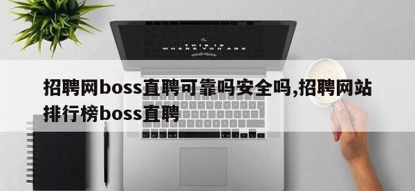 招聘网boss直聘可靠吗安全吗,招聘网站排行榜boss直聘