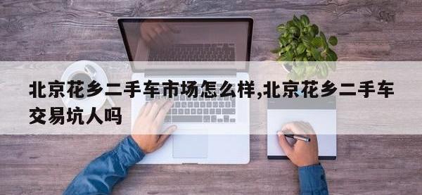北京花乡二手车市场怎么样,北京花乡二手车交易坑人吗