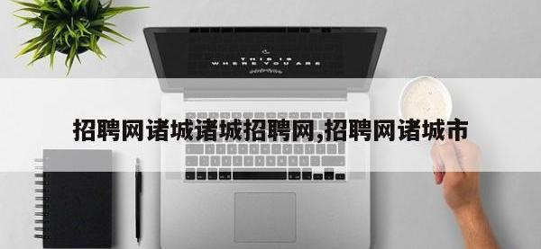 招聘网诸城诸城招聘网,招聘网诸城市
