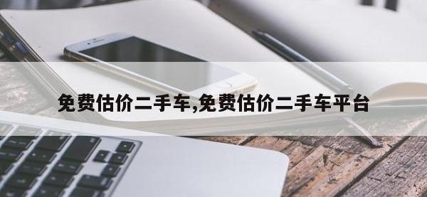 免费估价二手车,免费估价二手车平台