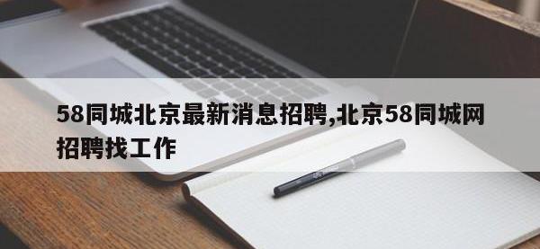 58同城北京最新消息招聘,北京58同城网招聘找工作