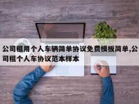 公司租用个人车辆简单协议免费模板简单,公司租个人车协议范本样本