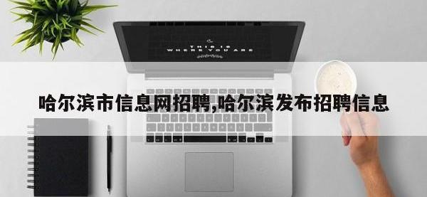 哈尔滨市信息网招聘,哈尔滨发布招聘信息