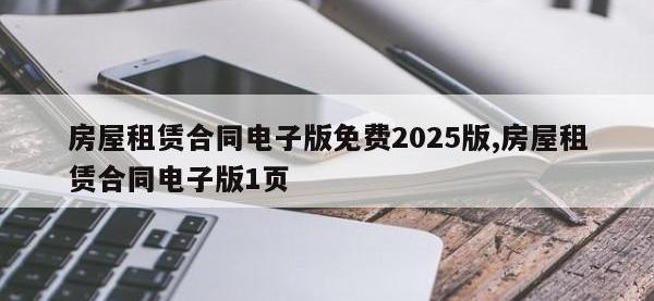 房屋租赁合同电子版免费2025版,房屋租赁合同电子版1页