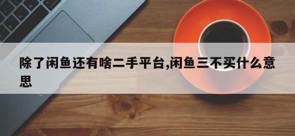 除了闲鱼还有啥二手平台,闲鱼三不买什么意思