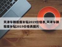 天津车辆报废补贴2019价格表,天津车辆报废补贴2019价格表图片