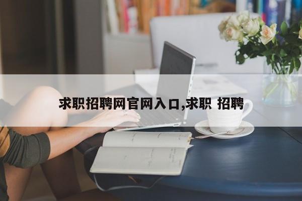 求职招聘网官网入口,求职 招聘