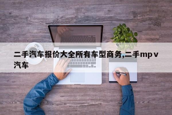 二手汽车报价大全所有车型商务,二手mpⅴ汽车
