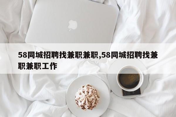 58同城招聘找兼职兼职,58同城招聘找兼职兼职工作