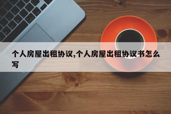 个人房屋出租协议,个人房屋出租协议书怎么写