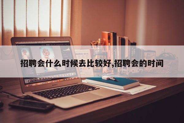 招聘会什么时候去比较好,招聘会的时间