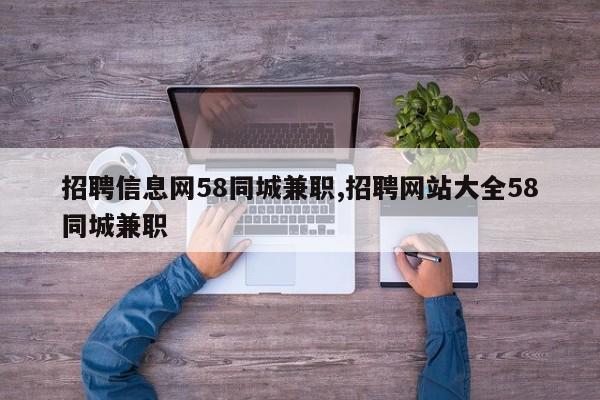 招聘信息网58同城兼职,招聘网站大全58同城兼职